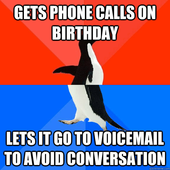 Gets phone calls on birthday lets it go to voicemail to avoid conversation  Socially Awesome Awkward Penguin