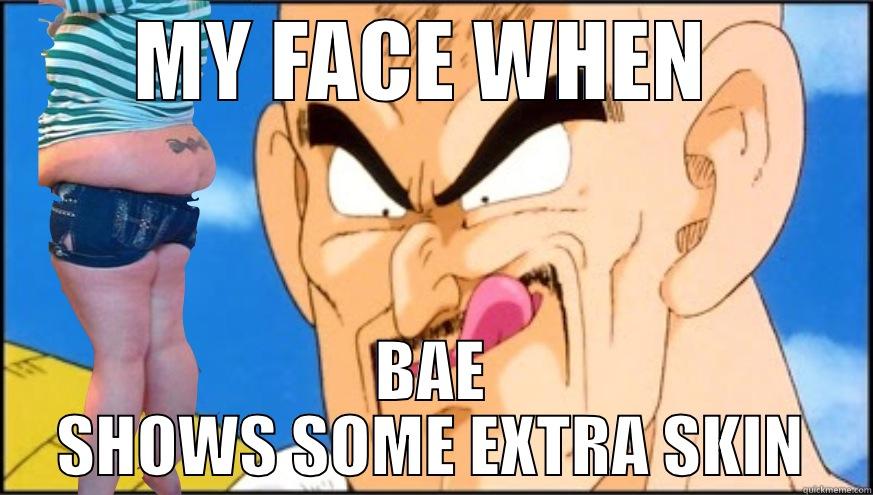 MY FACE WHEN  BAE SHOWS SOME EXTRA SKIN Misc