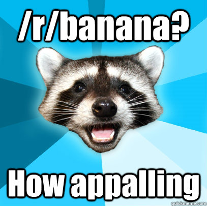 /r/banana? How appalling  Lame Pun Coon