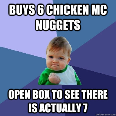 Buys 6 chicken mc nuggets open box to see there is actually 7  Success Kid