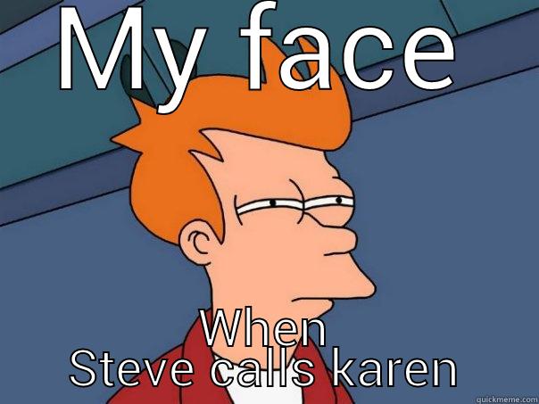MY FACE WHEN STEVE CALLS KAREN Futurama Fry