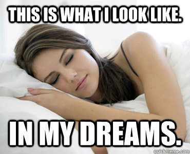 This is what I look like. In my dreams.  Sleep Meme