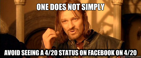 One does not simply avoid seeing a 4/20 status on facebook on 4/20  One Does Not Simply