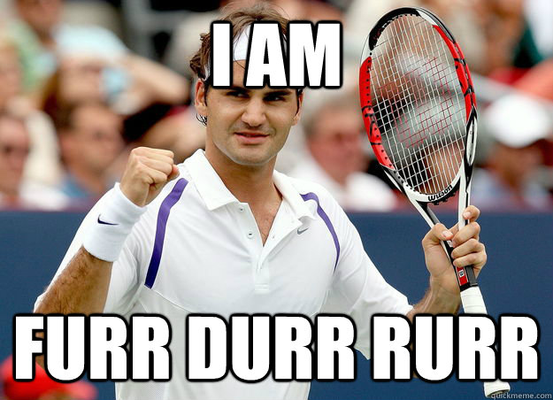 i am furr durr rurr - i am furr durr rurr  Slurry Federer