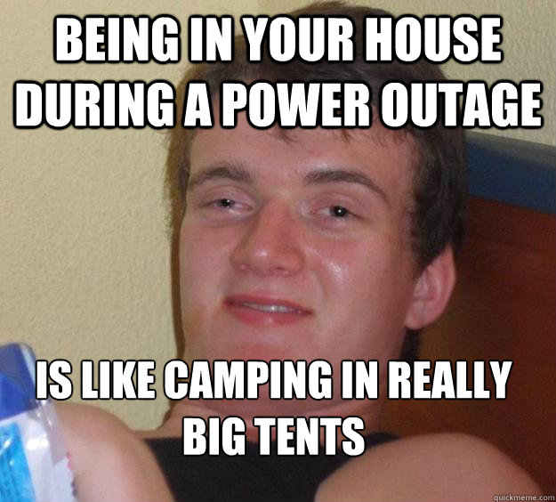 Being in your house during a power outage is like camping in really big tents  10 Guy