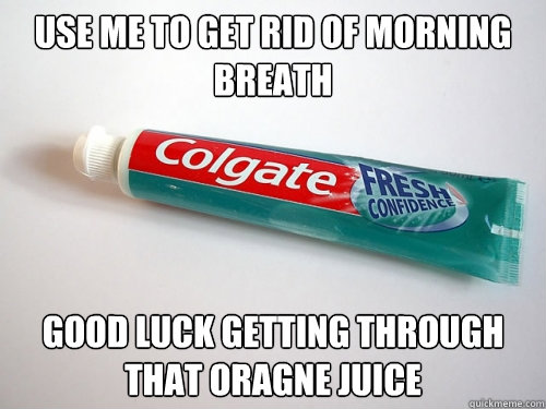 use me to get rid of morning breath good luck getting through that oragne juice - use me to get rid of morning breath good luck getting through that oragne juice  Scumbag Toothpaste