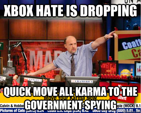 Xbox hate is dropping quick move all karma to the Government spying  move your karma now