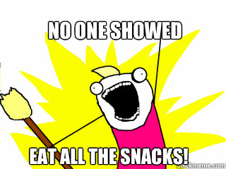 No one showed Eat all the snacks!  All The Things