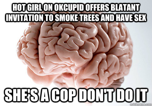 Hot girl on okcupid offers blatant invitation to smoke trees and have sex she's a cop don't do it  ScumbagBrain