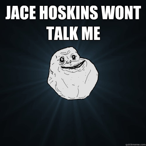JACE HOSKINS WONT TALK ME   Forever Alone
