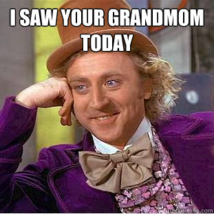 i saw your grandmom today  Creepy Wonka