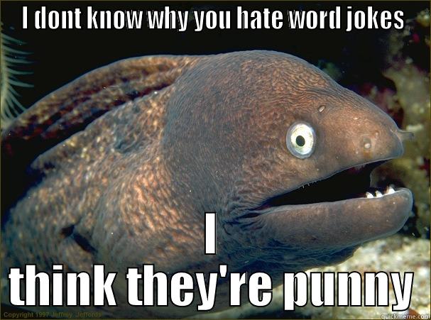I dont know why you hate word jokes, i think theyre punny - I DONT KNOW WHY YOU HATE WORD JOKES I THINK THEY'RE PUNNY Bad Joke Eel