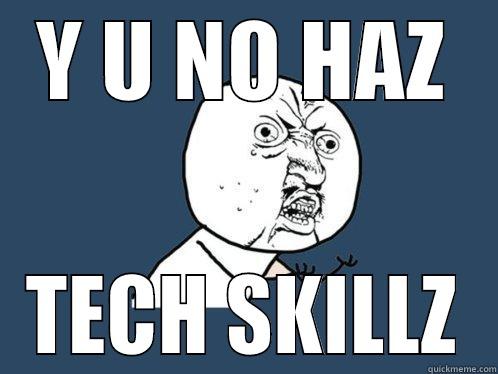 Y U NO HAZ TECH SKILLZ Y U No