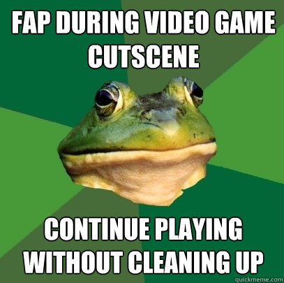 fap during video game cutscene continue playing without cleaning up  Foul Bachelor Frog