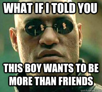what if i told you this boy wants to be more than friends  Matrix Morpheus