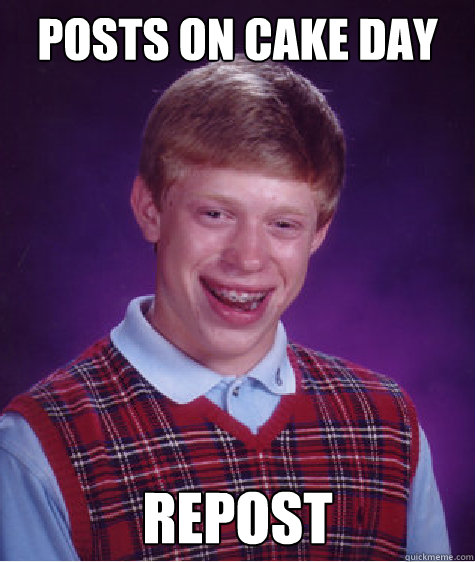 Posts on Cake day Repost - Posts on Cake day Repost  Bad Luck Brian