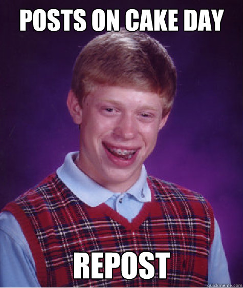 Posts on Cake day Repost  Bad Luck Brian
