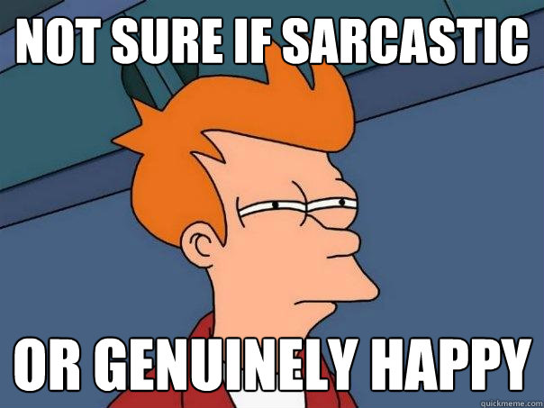 Not sure if sarcastic or genuinely happy  Futurama Fry