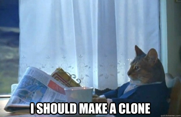  I should make a clone -  I should make a clone  Sophisticated Cat