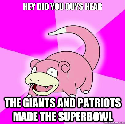 Hey did you guys hear the giants and patriots made the superbowl  Slowpoke