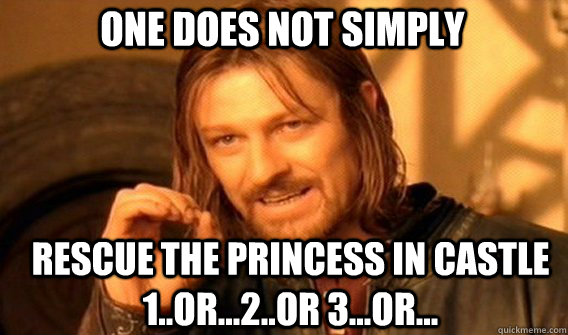 One does not simply rescue the princess in castle 1..or...2..or 3...or...  Boromir