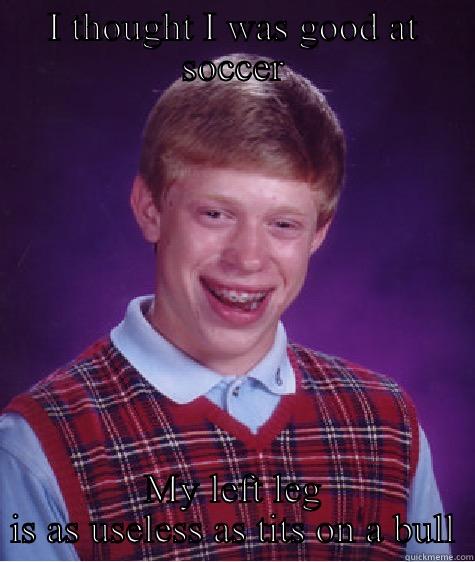 I THOUGHT I WAS GOOD AT SOCCER MY LEFT LEG IS AS USELESS AS TITS ON A BULL Bad Luck Brian