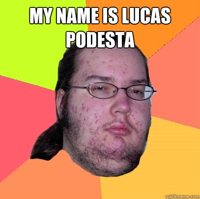 My name is lucas podesta  Butthurt Dweller