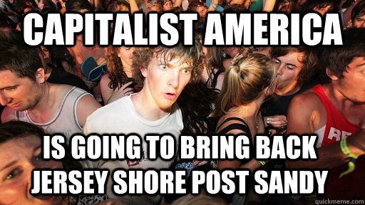 Capitalist America Is going to bring back Jersey Shore post Sandy  Sudden Clarity Clarence