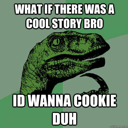 what if there was a cool story bro  id wanna cookie duh  Philosoraptor