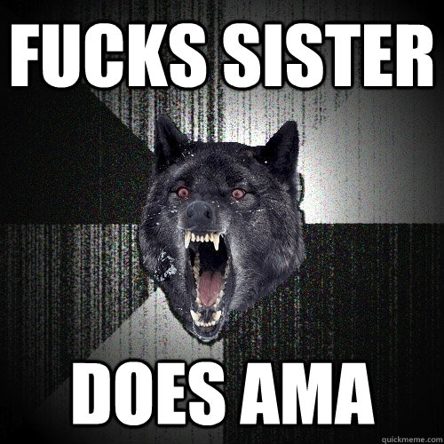 Fucks sister Does AMA - Fucks sister Does AMA  Insanity Wolf