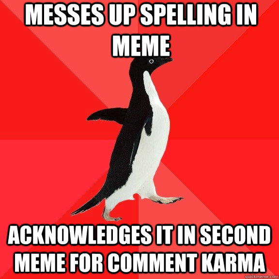 messes up spelling in meme acknowledges it in second meme for comment karma  Socially Awesome Penguin