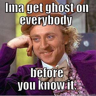 IMA GET GHOST ON EVERYBODY  BEFORE YOU KNOW IT. Condescending Wonka