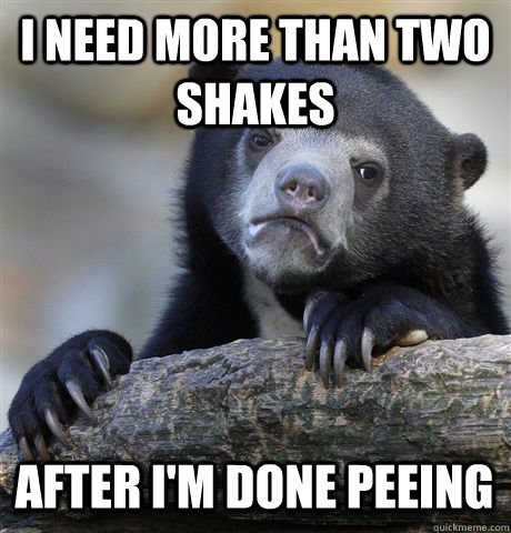 I NEED MORE THAN TWO SHAKES AFTER I'M DONE PEEING  Confession Bear