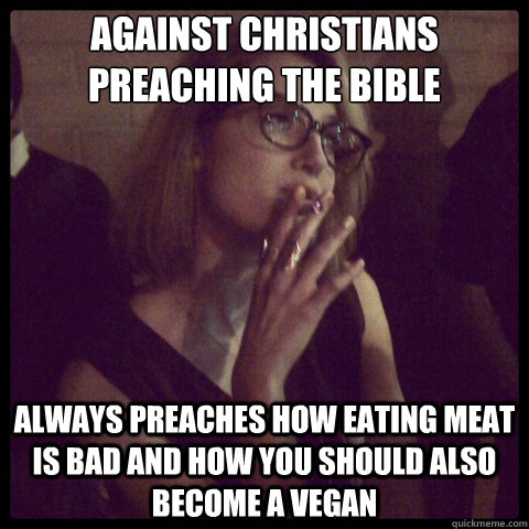 Against Christians preaching the bible Always preaches how eating meat is bad and how you should also become a vegan - Against Christians preaching the bible Always preaches how eating meat is bad and how you should also become a vegan  Scumbag Vegan