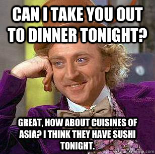 can i take you out to dinner tonight? great, how about Cuisines of Asia? I think they have sushi tonight.  Condescending Wonka