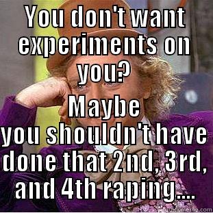 YOU DON'T WANT EXPERIMENTS ON YOU? MAYBE YOU SHOULDN'T HAVE DONE THAT 2ND, 3RD, AND 4TH RAPING.... Condescending Wonka