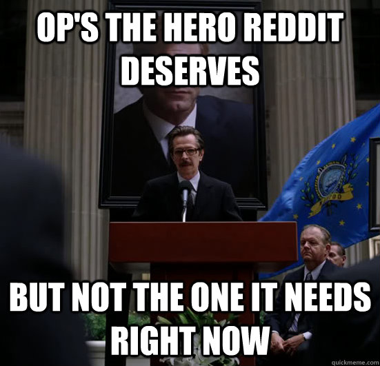 OP's the hero reddit deserves but not the one it needs right now - OP's the hero reddit deserves but not the one it needs right now  Gordon need