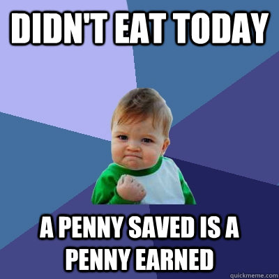didn't eat today a penny saved is a penny earned  Success Kid