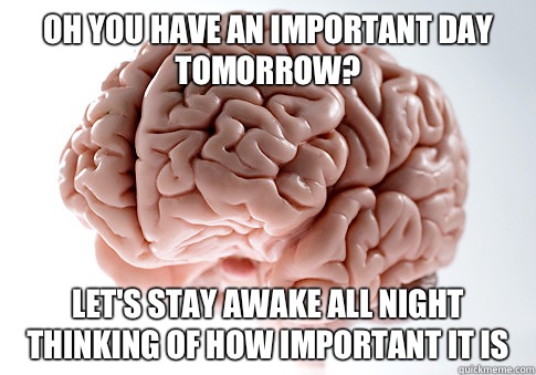 Oh you have an important day tomorrow? Let's stay awake all night thinking of how important it is  Scumbag Brain