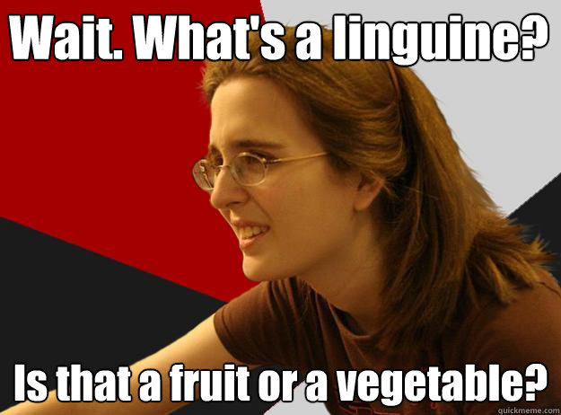 Wait. What's a linguine? Is that a fruit or a vegetable? - Wait. What's a linguine? Is that a fruit or a vegetable?  Sheltered Robyn