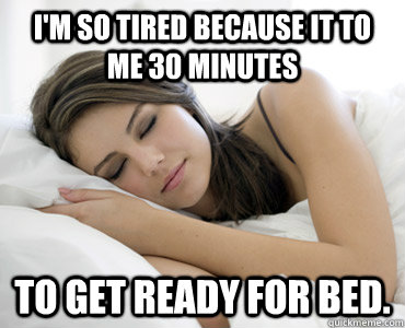I'm so tired because it to me 30 minutes to get ready for bed.  Sleep Meme
