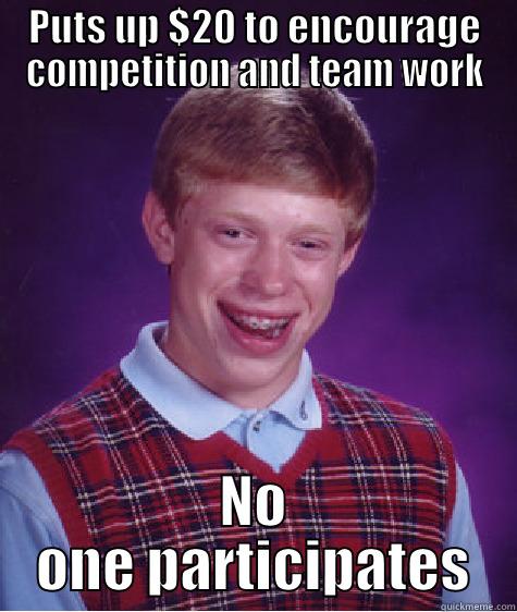 PUTS UP $20 TO ENCOURAGE COMPETITION AND TEAM WORK NO ONE PARTICIPATES Bad Luck Brian