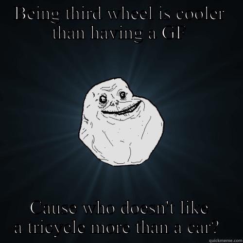 Cory Crawford aloooone - BEING THIRD WHEEL IS COOLER THAN HAVING A GF CAUSE WHO DOESN'T LIKE A TRICYCLE MORE THAN A CAR?  Forever Alone
