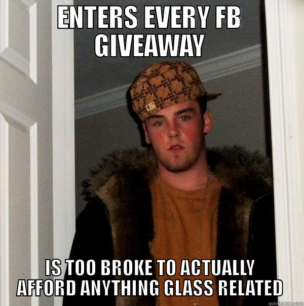 ENTERS EVERY FB GIVEAWAY IS TOO BROKE TO ACTUALLY AFFORD ANYTHING GLASS RELATED Scumbag Steve