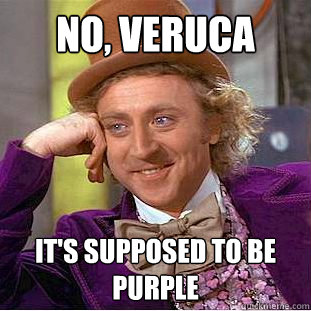 No, Veruca It's supposed to be 
purple  Creepy Wonka