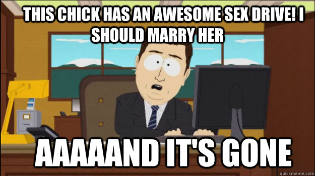     This chick has an awesome sex drive! I should marry her   AAAAAND IT'S GONE    Annnd Its gone