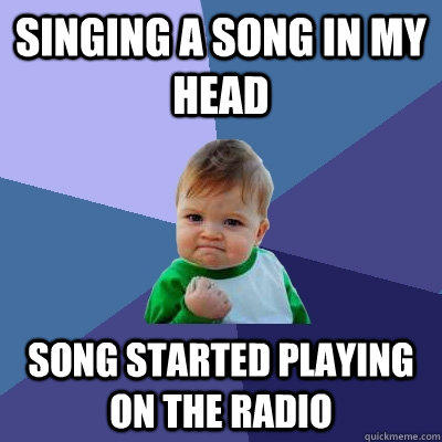 Singing a song in my head song started playing on the radio  