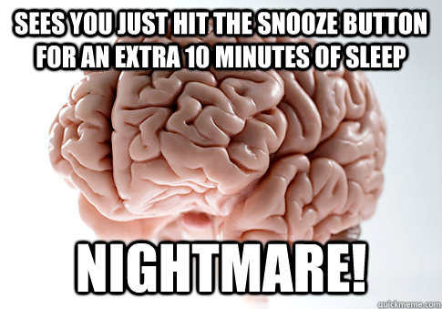 Sees you just hit the snooze button for an extra 10 minutes of sleep nightmare!  Scumbag Brain