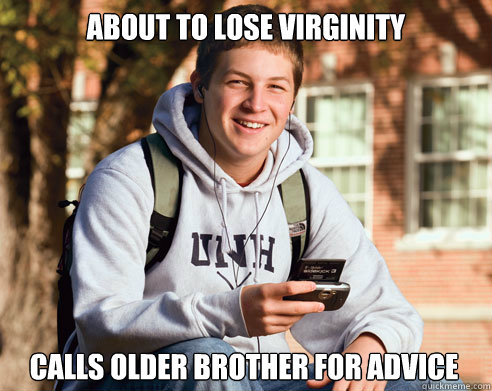 about to lose virginity calls older brother for advice  College Freshman