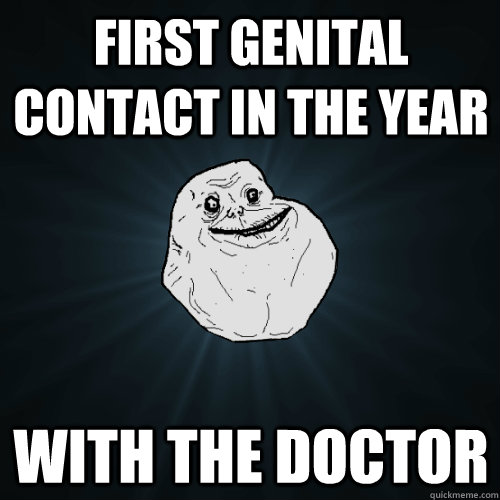 First genital contact in the year With the doctor  Forever Alone